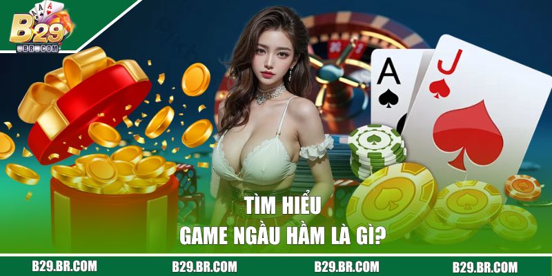 Giải mã game ngầu hầm là gì?